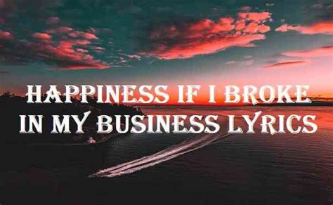 Happiness if i broke in my business lyrics. Things To Know About Happiness if i broke in my business lyrics. 